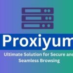 Proxiyum Ultimate Solution for Secure and Seamless Browsing