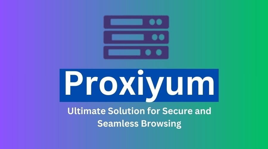 Proxiyum Ultimate Solution for Secure and Seamless Browsing